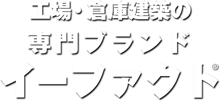 工場・倉庫建築の専門ブランド イーファクト