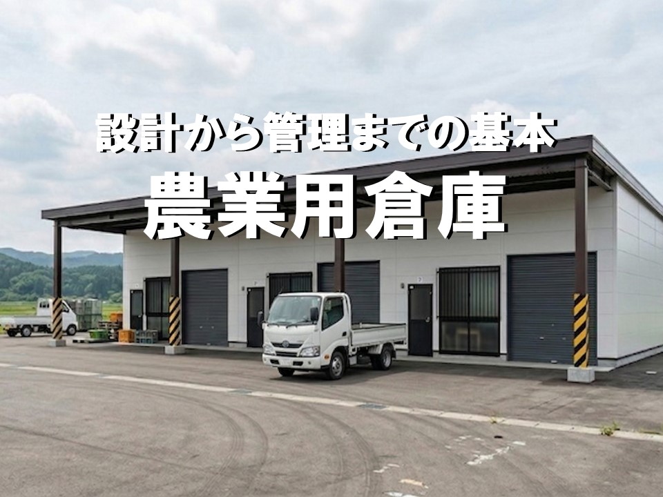 農業用倉庫の建設前に知っておくべきこと｜設計・許可・費用・管理の基本